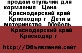 продам стульчик для кормления › Цена ­ 2 700 - Краснодарский край, Краснодар г. Дети и материнство » Мебель   . Краснодарский край,Краснодар г.